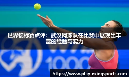 世界锦标赛点评：武汉网球队在比赛中展现出丰富的经验与实力