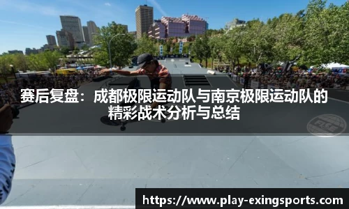 赛后复盘：成都极限运动队与南京极限运动队的精彩战术分析与总结